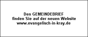 Den GEMEINDEBRIEF
finden Sie auf der neuen Website
www.evangelisch-in-kray.de